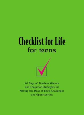 Checklist for Life for Teens: 40 Days of Timeless Wisdom and Foolproof Strategies for Making the Most of Life's Challenges and Opportunities by Checklist for Life