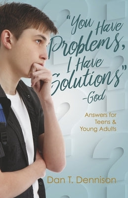 You Have Problems, I Have Solutions - God: Answers for Teens and Young Adults by Dennison, Dan T.