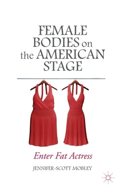 Female Bodies on the American Stage: Enter Fat Actress by Mobley, J.