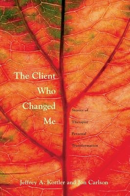 The Client Who Changed Me: Stories of Therapist Personal Transformation by Kottler Ph. D., Jeffrey A.