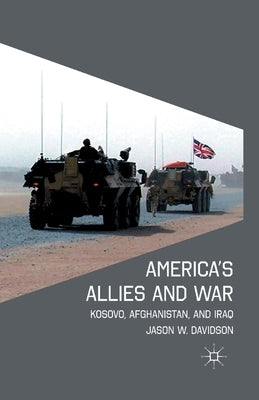 America's Allies and War: Kosovo, Afghanistan, and Iraq by Davidson, J.