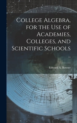 College Algebra, for the Use of Academies, Colleges, and Scientific Schools .. by Bowser, Edward a. (Edward Albert) 18