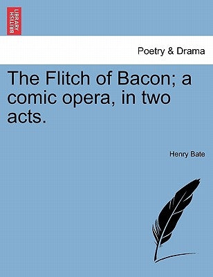 The Flitch of Bacon; A Comic Opera, in Two Acts. by Bate, Henry