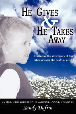 He Gives and He Takes Away: Embracing the sovereignty of God when grieving the death of a child by Dufrin, Sandy