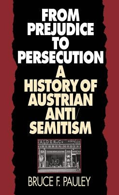 From Prejudice to Persecution: A History of Austrian Anti-Semitism by Pauley, Bruce F.