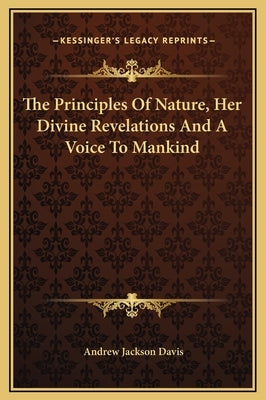 The Principles Of Nature, Her Divine Revelations And A Voice To Mankind by Davis, Andrew Jackson