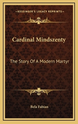 Cardinal Mindszenty: The Story Of A Modern Martyr by Fabian, Bela