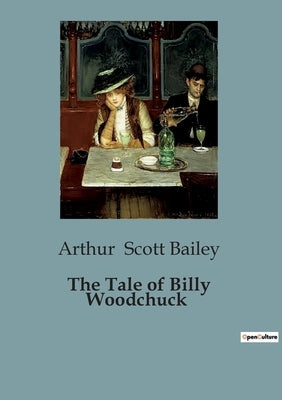 The Tale of Billy Woodchuck by Scott Bailey, Arthur