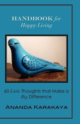 Handbook for Happy Living: 60 Little Thoughts that Make a Big Difference by Karakaya, Ananda