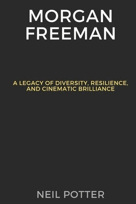 Morgan Freeman: A Legacy of Diversity, Resilience, and Cinematic Brilliance by Potter, Neil