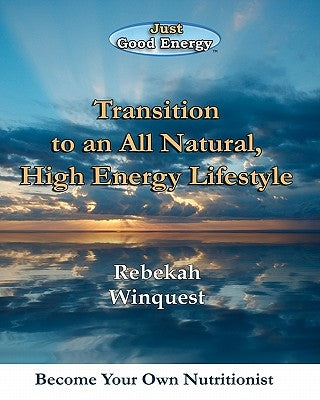 Transition to an All Natural, High Energy Lifestyle: Become Your Own Nutritionist by Winquest, Rebekah