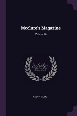 Mcclure's Magazine; Volume 26 by Anonymous