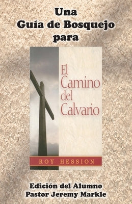 Una Guía de Bosquejo para EL CAMINO DEL CALVARIO de Roy Hession (Edición del Alumno) by Markle, Jeremy J.