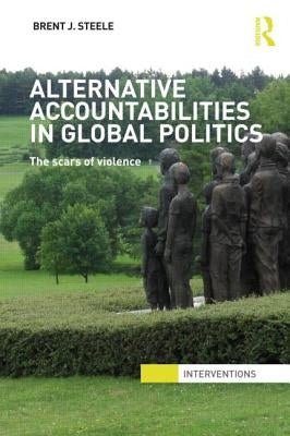 Alternative Accountabilities in Global Politics: The Scars of Violence by Steele, Brent J.