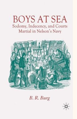 Boys at Sea: Sodomy, Indecency, and Courts Martial in Nelson's Navy by Burg, B.