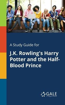 A Study Guide for J.K. Rowling's Harry Potter and the Half-Blood Prince by Gale, Cengage Learning