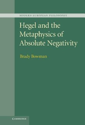 Hegel and the Metaphysics of Absolute Negativity by Bowman, Brady