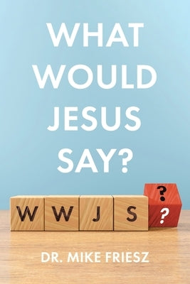 What Would Jesus Say? by Friesz, Mike