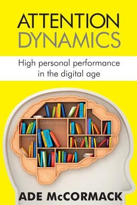 Attention Dynamics: High Personal Performance in the Digital Age by McCormack, Ade