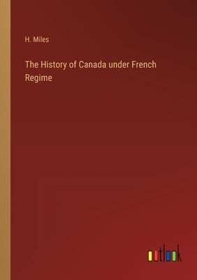 The History of Canada under French Regime by Miles, H.