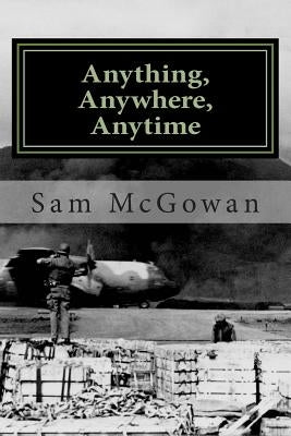 Anything, Anywhere, Anytime: Tactical Airlift in the US Army Air Forces and US Air Force from World War II to Vietnam by McGowan, Sam