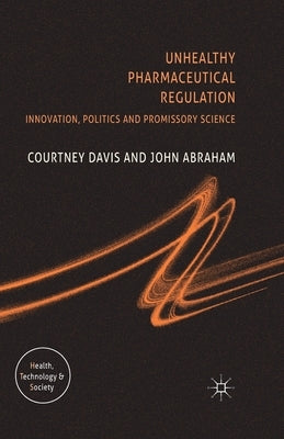 Unhealthy Pharmaceutical Regulation: Innovation, Politics and Promissory Science by Davis, C.