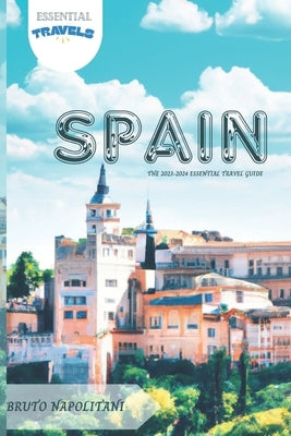 Spain: The 2023-2024 Essential Travel Guide by Napolitani, Bruto