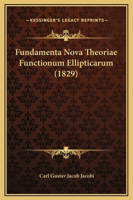 Fundamenta Nova Theoriae Functionum Ellipticarum (1829) by Jacobi, Carl Gustav Jacob