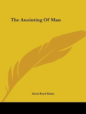 The Anointing Of Man by Kuhn, Alvin Boyd
