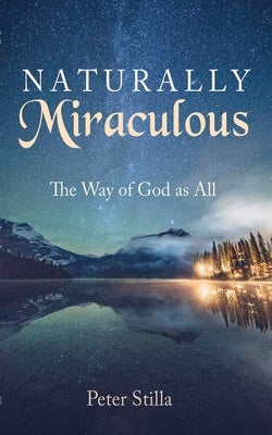 Naturally Miraculous: The Way of God as All by Stilla, Peter