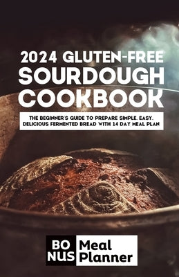 2024 gluten-free sourdough cookbook: The beginner's guide to prepare simple, easy, delicious fermented bread with 14 day meal plan by Georg, Ben