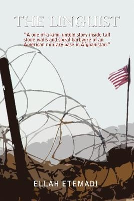 The Linguist: A One of a Kind, Untold Story Inside Tall Stone Walls and Barbwires of an American Military Base in Afghanistan by Etemadi, Ellah