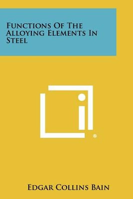 Functions Of The Alloying Elements In Steel by Bain, Edgar Collins
