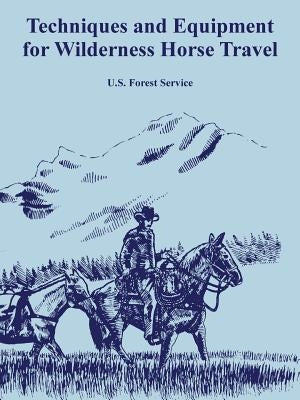 Techniques and Equipment for Wilderness Horse Travel by U. S. Forest Service