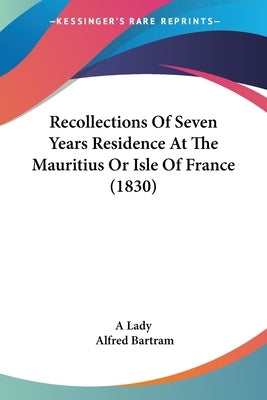 Recollections Of Seven Years Residence At The Mauritius Or Isle Of France (1830) by A Lady