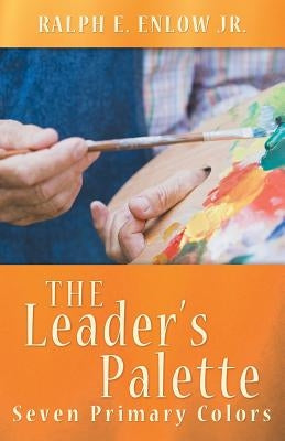 The Leader's Palette: Seven Primary Colors by Enlow, Ralph E., Jr.