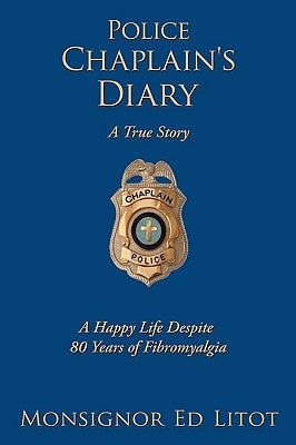 Police Chaplain's Diary: A Happy Life Despite 80 Years of Fibromyalgia by Litot, Monsignor Ed