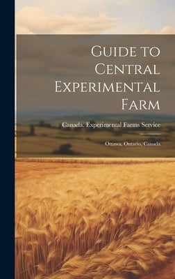 Guide to Central Experimental Farm: Ottawa, Ontario, Canada by Canada Experimental Farms Service