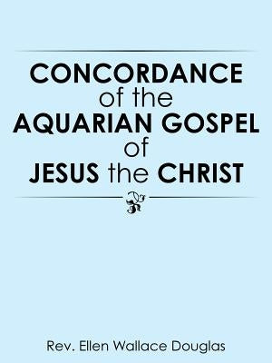 Concordance of the Aquarian Gospel of Jesus the Christ by Douglas, Ellen Wallace