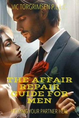 The Affair Repair Guide For Men: How To Help Your Partner Heal From Infidelity by Torgrimsen, Vic