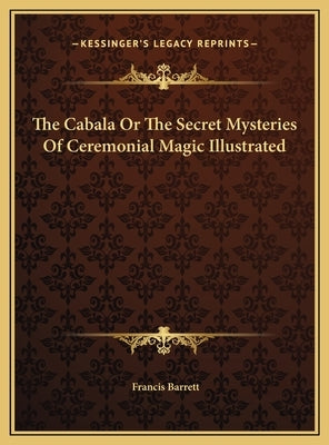 The Cabala Or The Secret Mysteries Of Ceremonial Magic Illustrated by Barrett, Francis