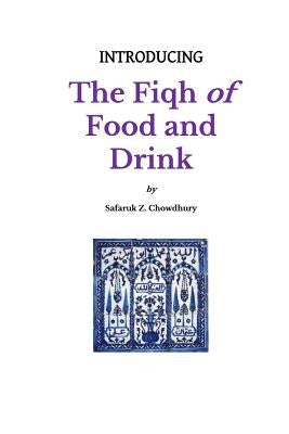Introducing the Fiqh of Food and Drink: Basic Rulings and Outlines by Chowdhury, Safaruk Z.