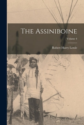 The Assiniboine; Volume 4 by Lowie, Robert Harry