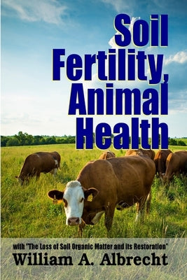 Soil Fertility, Animal Health - With "The Loss of Soil Organic Matter and its Restoration" by Albrecht, William a.