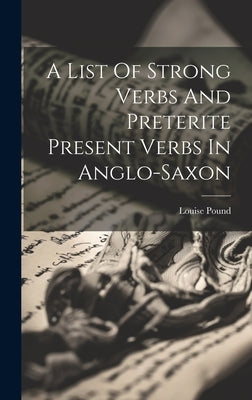 A List Of Strong Verbs And Preterite Present Verbs In Anglo-saxon by Pound, Louise