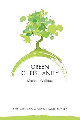 Green Christianity: Five Ways to a Sustainable Future by Wallace, Mark