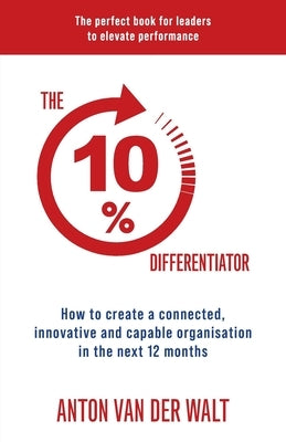 The 10% Differentiator: How to create a connected, innovative and capable organisation in the next 12 months by Van Der Walt, Anton