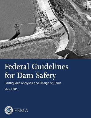 Federal Guidelines for Dam Safety: Earthquake Analyses and Design of Dams by Agency, Federal Emergency Management