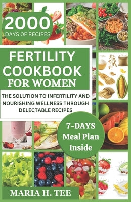 Fertility Cookbook for Women: The Solution to Infertility and Nourishing Wellness Through Delectable Recipes by Tee, Maria H.