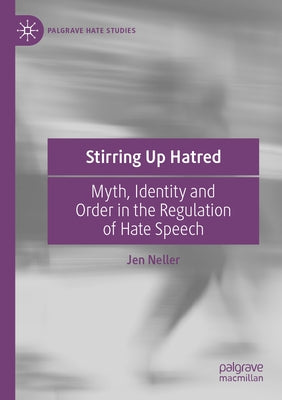 Stirring Up Hatred: Myth, Identity and Order in the Regulation of Hate Speech by Neller, Jen